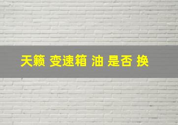 天籁 变速箱 油 是否 换